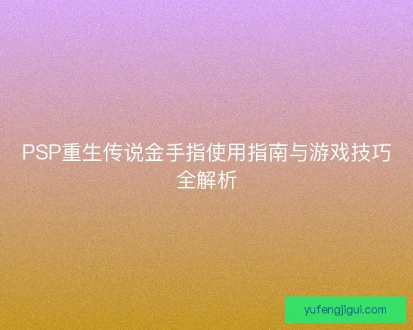 PSP重生传说金手指使用指南与游戏技巧全解析 PSP重生传说金手指使用指南与游戏技巧全解析