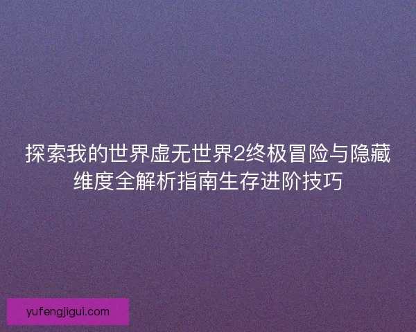 探索我的世界虚无世界2终极冒险与隐藏维度全解析指南生存进阶技巧 探索我的世界虚无世界2终极冒险与隐藏维度全解析指南生存进阶技巧