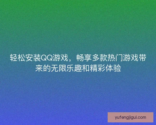 轻松安装QQ游戏,畅享多款热门游戏带来的无限乐趣和精彩体验 轻松安装QQ游戏,畅享多款热门游戏带来的无限乐趣和精彩体验