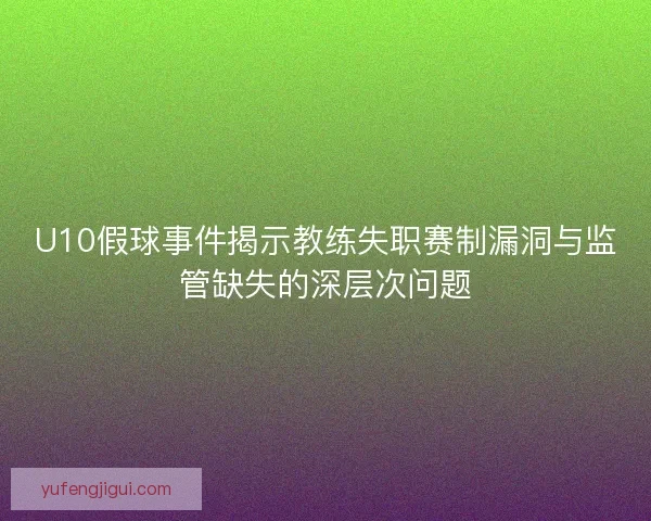 U10假球事件揭示教练失职赛制漏洞与监管缺失的深层次问题 U10假球事件揭示教练失职赛制漏洞与监管缺失的深层次问题