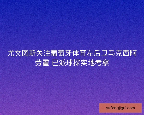 尤文图斯关注葡萄牙体育左后卫马克西阿劳霍 已派球探实地考察