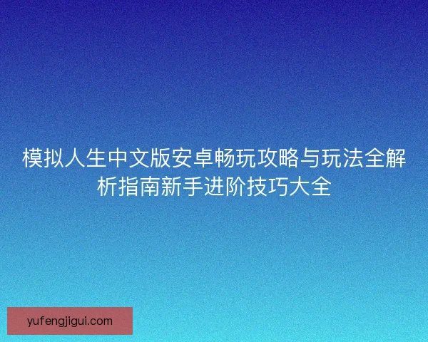 模拟人生中文版安卓畅玩攻略与玩法全解析指南新手进阶技巧大全