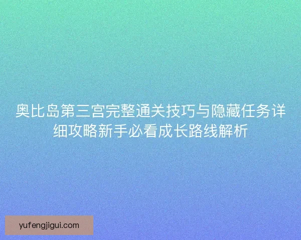 奥比岛第三宫完整通关技巧与隐藏任务详细攻略新手必看成长路线解析 奥比岛第三宫完整通关技巧与隐藏任务详细攻略新手必看成长路线解析