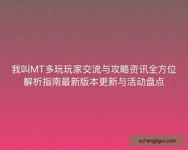 我叫MT多玩玩家交流与攻略资讯全方位解析指南最新版本更新与活动盘点